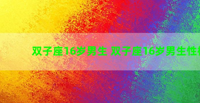 双子座16岁男生 双子座16岁男生性格特点